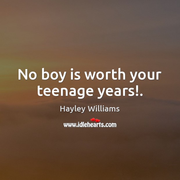 No boy is worth your teenage years!. Hayley Williams Picture Quote