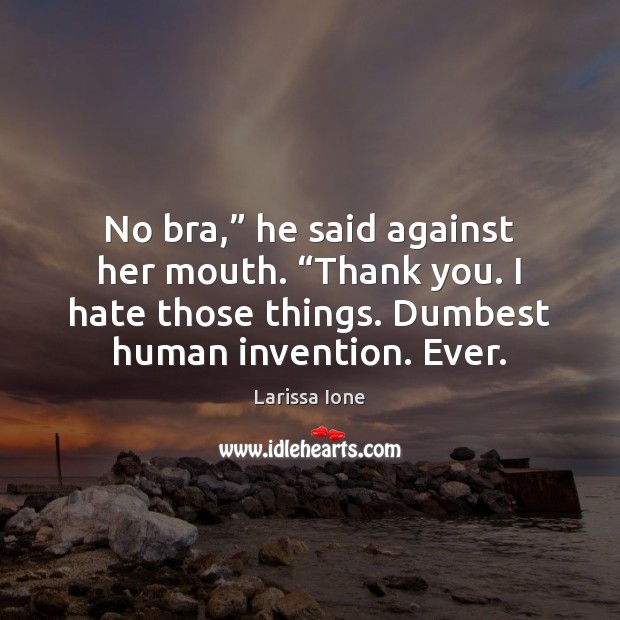 No bra,” he said against her mouth. “Thank you. I hate those Larissa Ione Picture Quote