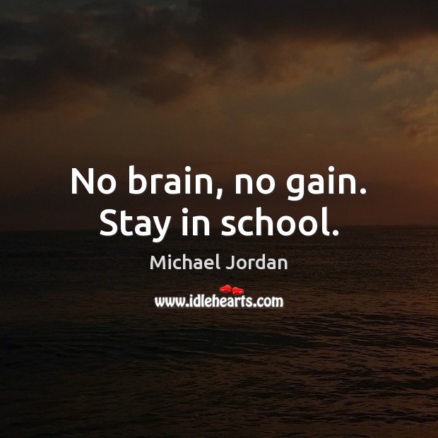 No brain, no gain. Stay in school. Michael Jordan Picture Quote