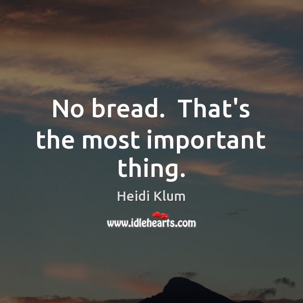 No bread.  That’s the most important thing. Heidi Klum Picture Quote