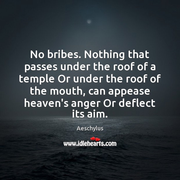 No bribes. Nothing that passes under the roof of a temple Or Aeschylus Picture Quote