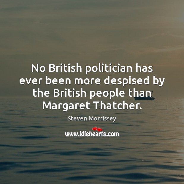 No British politician has ever been more despised by the British people Steven Morrissey Picture Quote