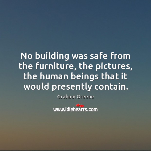 No building was safe from the furniture, the pictures, the human beings Graham Greene Picture Quote
