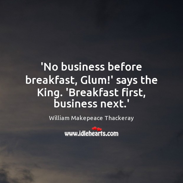 ‘No business before breakfast, Glum!’ says the King. ‘Breakfast first, business next.’ Image