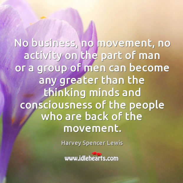 No business, no movement, no activity on the part of man or Harvey Spencer Lewis Picture Quote