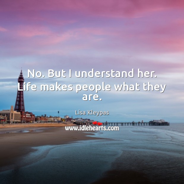 No. But I understand her. Life makes people what they are. Lisa Kleypas Picture Quote