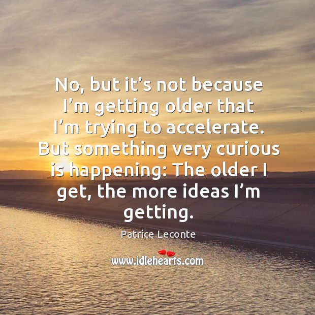 No, but it’s not because I’m getting older that I’m trying to accelerate. Patrice Leconte Picture Quote