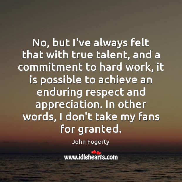 No, but I’ve always felt that with true talent, and a commitment John Fogerty Picture Quote