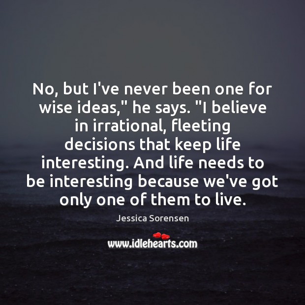 No, but I’ve never been one for wise ideas,” he says. “I Jessica Sorensen Picture Quote