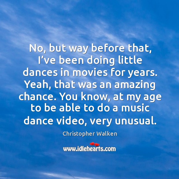 No, but way before that, I’ve been doing little dances in movies for years. Christopher Walken Picture Quote