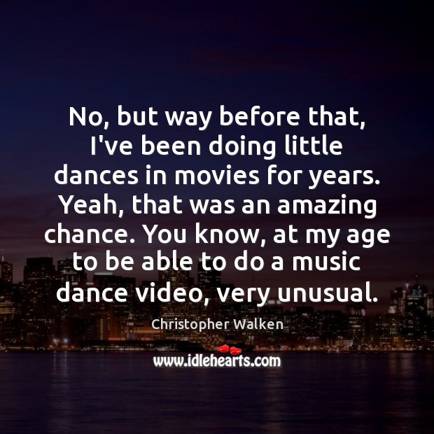 No, but way before that, I’ve been doing little dances in movies Christopher Walken Picture Quote