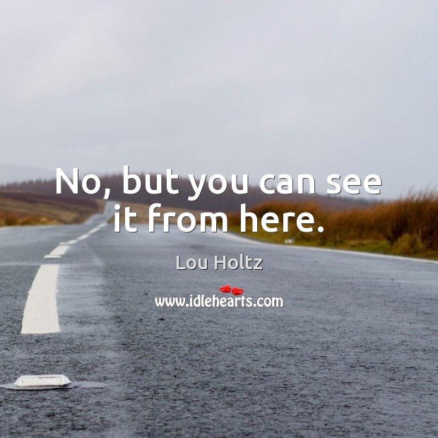 No, but you can see it from here. Lou Holtz Picture Quote