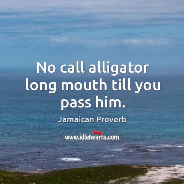 No call alligator long mouth till you pass him. Jamaican Proverbs Image