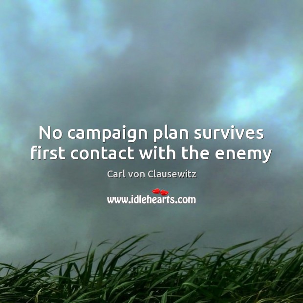 No campaign plan survives first contact with the enemy Carl von Clausewitz Picture Quote