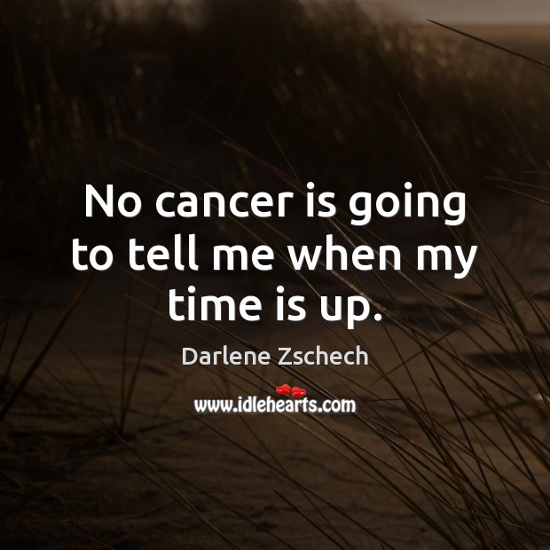 No cancer is going to tell me when my time is up. Darlene Zschech Picture Quote