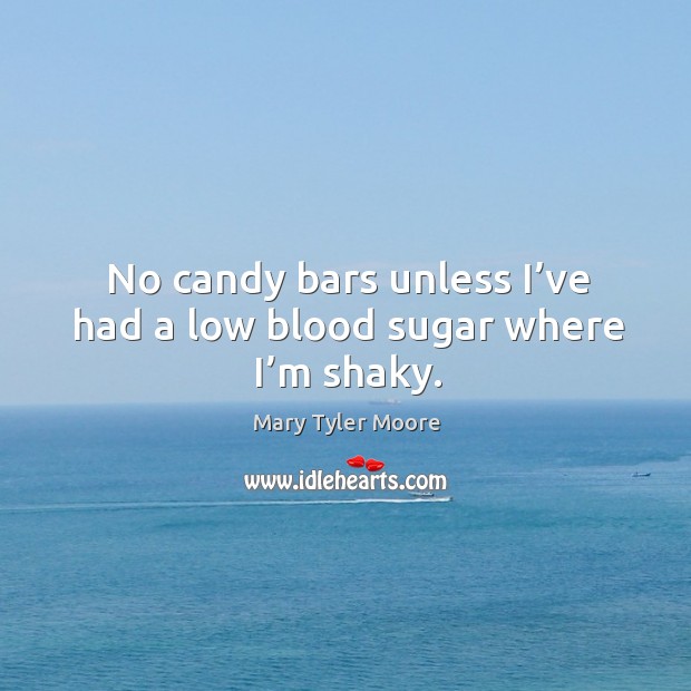 No candy bars unless I’ve had a low blood sugar where I’m shaky. Mary Tyler Moore Picture Quote