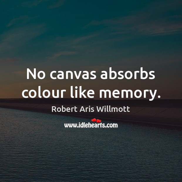 No canvas absorbs colour like memory. Robert Aris Willmott Picture Quote
