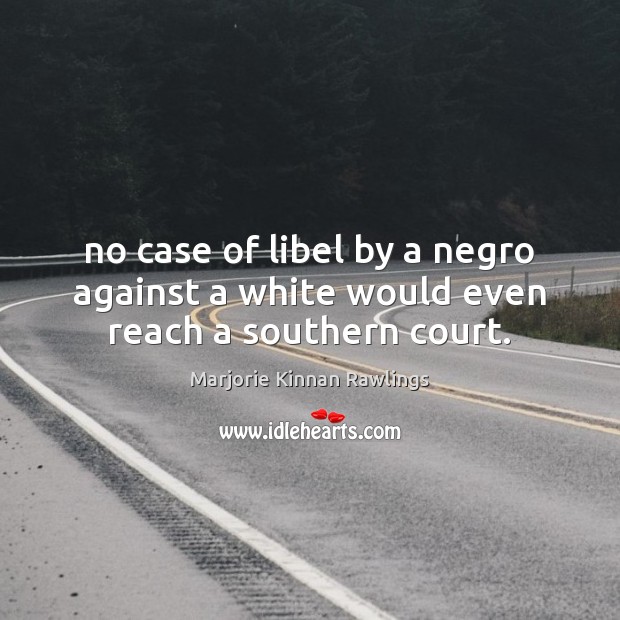 No case of libel by a negro against a white would even reach a southern court. Marjorie Kinnan Rawlings Picture Quote