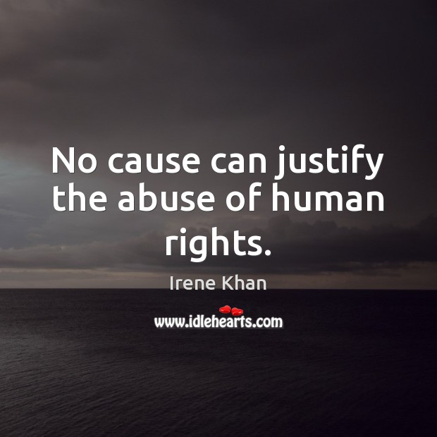 No cause can justify the abuse of human rights. Irene Khan Picture Quote