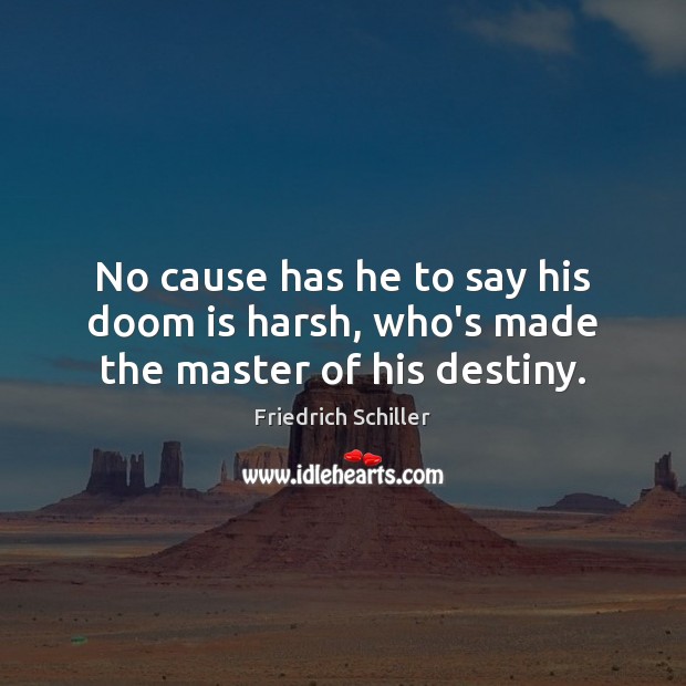 No cause has he to say his doom is harsh, who’s made the master of his destiny. Friedrich Schiller Picture Quote
