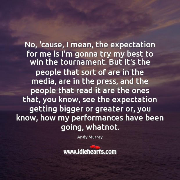 No, ’cause, I mean, the expectation for me is I’m gonna try Andy Murray Picture Quote