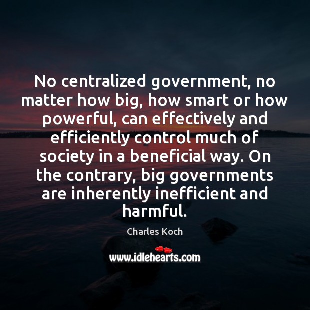 No centralized government, no matter how big, how smart or how powerful, Charles Koch Picture Quote