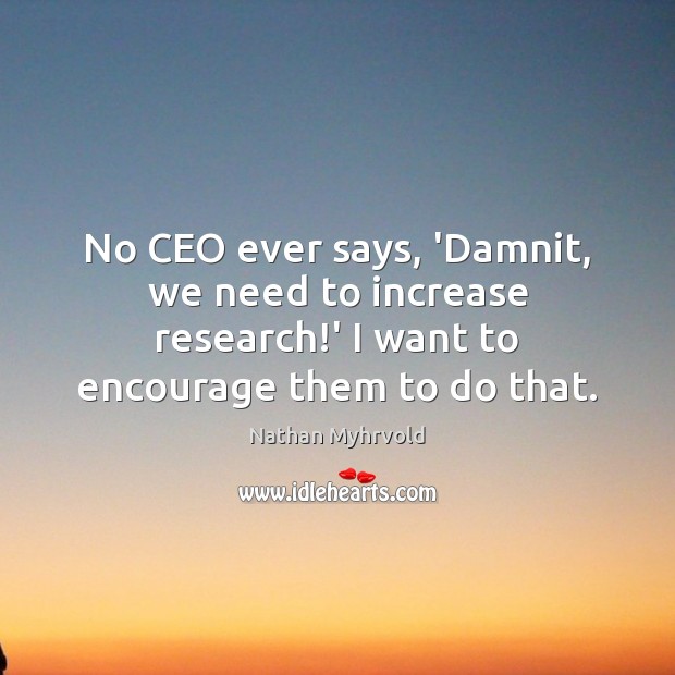 No CEO ever says, ‘Damnit, we need to increase research!’ I Nathan Myhrvold Picture Quote
