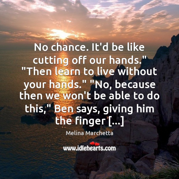 No chance. It’d be like cutting off our hands.” “Then learn to Melina Marchetta Picture Quote