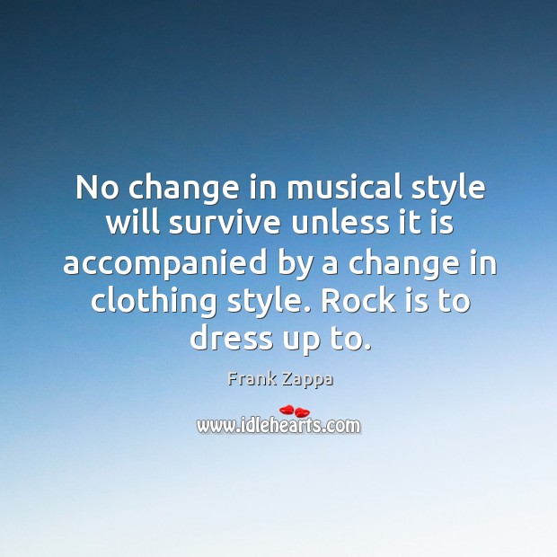 No change in musical style will survive unless it is accompanied by a change in clothing style. Frank Zappa Picture Quote