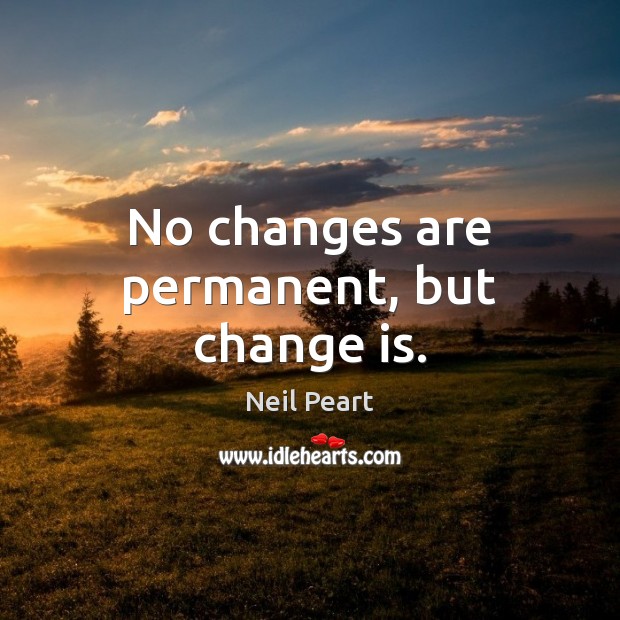 No changes are permanent, but change is. Neil Peart Picture Quote