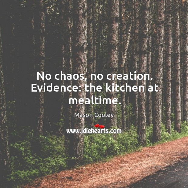 No chaos, no creation. Evidence: the kitchen at mealtime. Mason Cooley Picture Quote