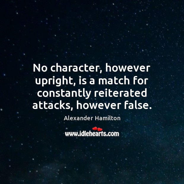 No character, however upright, is a match for constantly reiterated attacks, however Alexander Hamilton Picture Quote