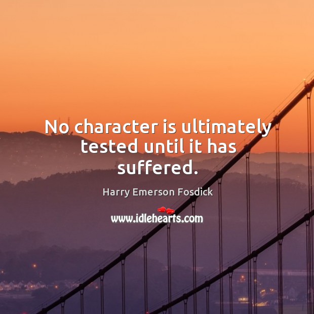 No character is ultimately tested until it has suffered. Harry Emerson Fosdick Picture Quote