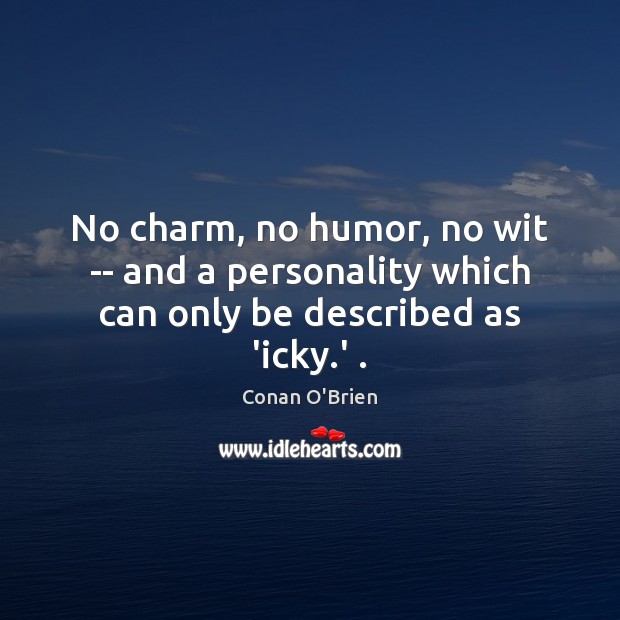 No charm, no humor, no wit — and a personality which can only be described as ‘icky.’ . Conan O’Brien Picture Quote