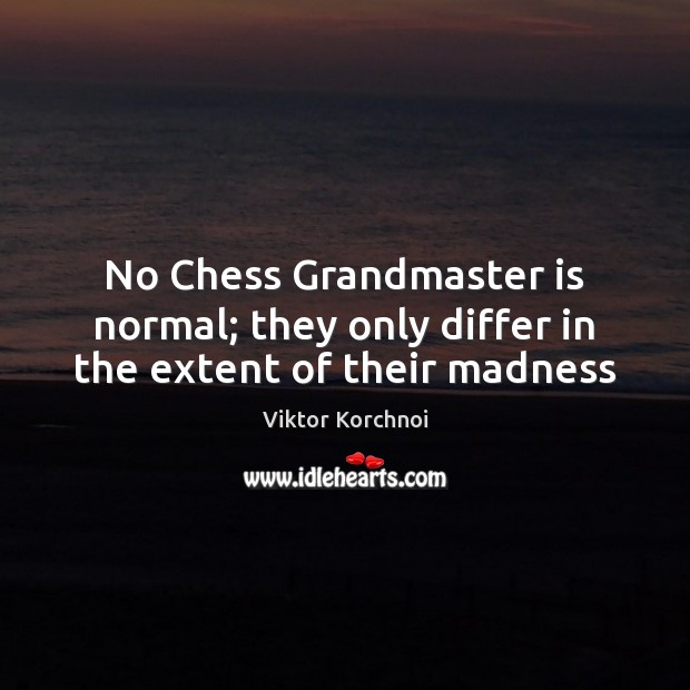 No Chess Grandmaster is normal; they only differ in the extent of their madness Image