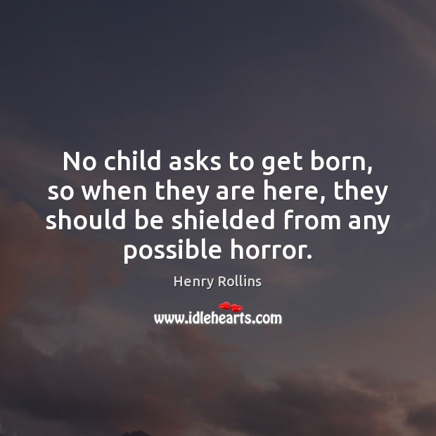 No child asks to get born, so when they are here, they Henry Rollins Picture Quote