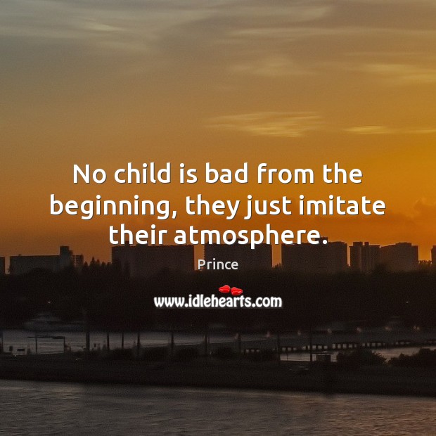 No child is bad from the beginning, they just imitate their atmosphere. Prince Picture Quote