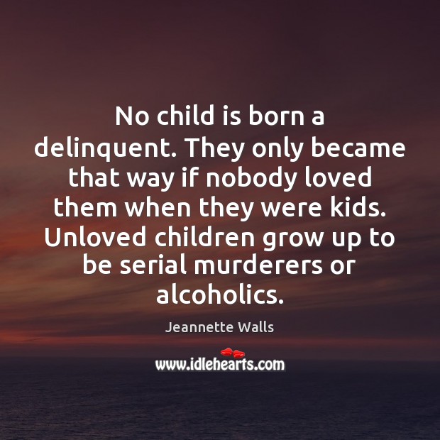 No child is born a delinquent. They only became that way if Jeannette Walls Picture Quote
