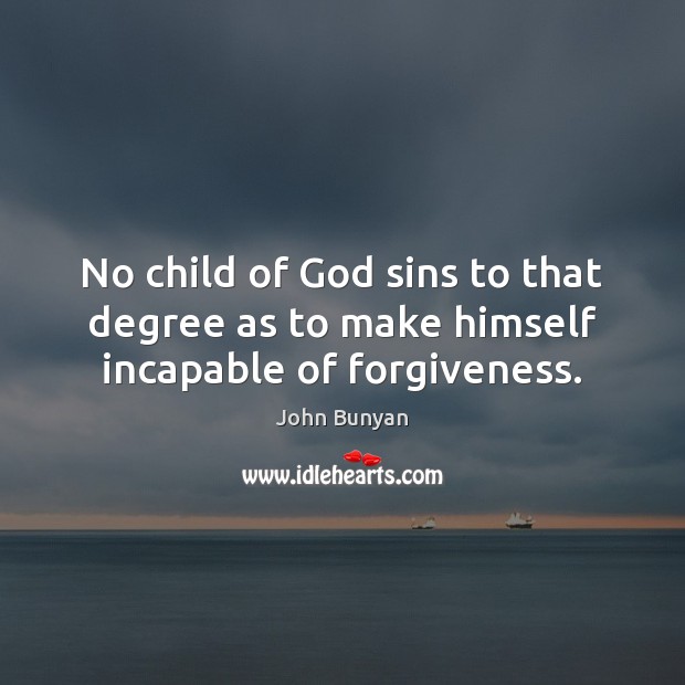 No child of God sins to that degree as to make himself incapable of forgiveness. Image