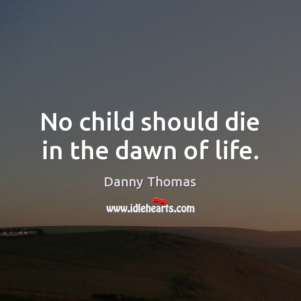 No child should die in the dawn of life. Danny Thomas Picture Quote
