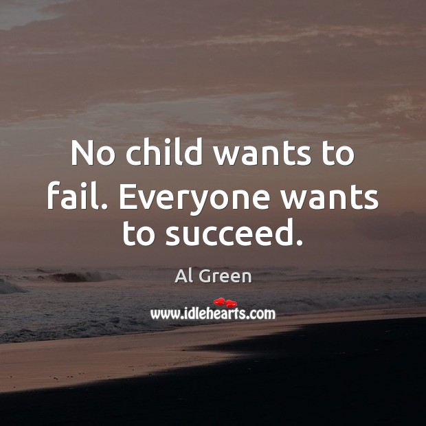 No child wants to fail. Everyone wants to succeed. Al Green Picture Quote