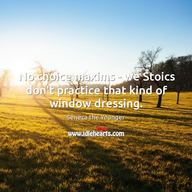 No choice maxims – we Stoics don’t practice that kind of window dressing. Seneca the Younger Picture Quote