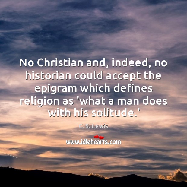 No Christian and, indeed, no historian could accept the epigram which defines C. S. Lewis Picture Quote