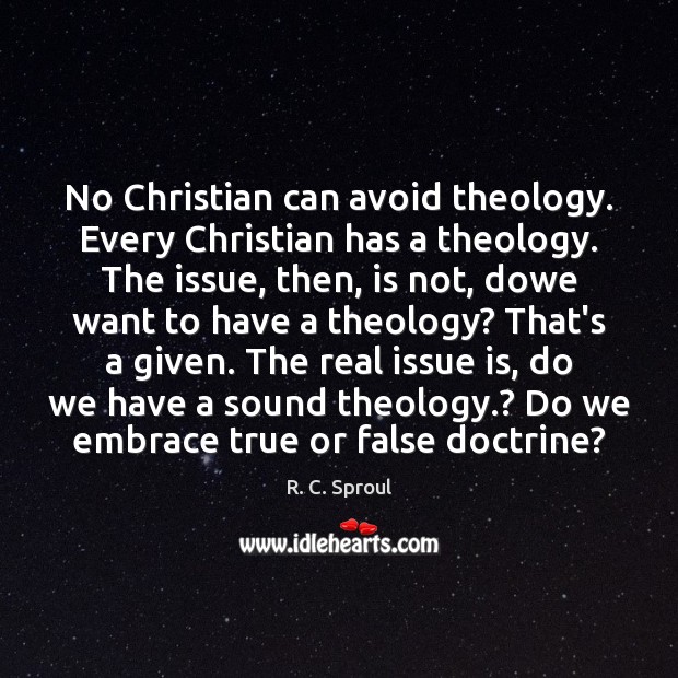 No Christian can avoid theology. Every Christian has a theology. The issue, R. C. Sproul Picture Quote