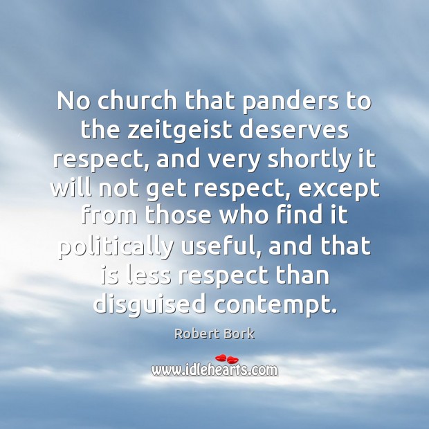 No church that panders to the zeitgeist deserves respect, and very shortly Robert Bork Picture Quote