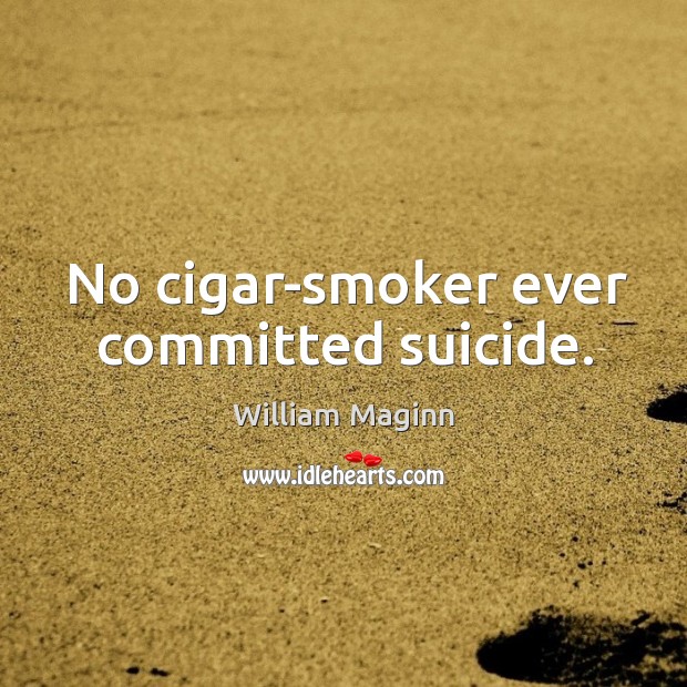 No cigar-smoker ever committed suicide. Image