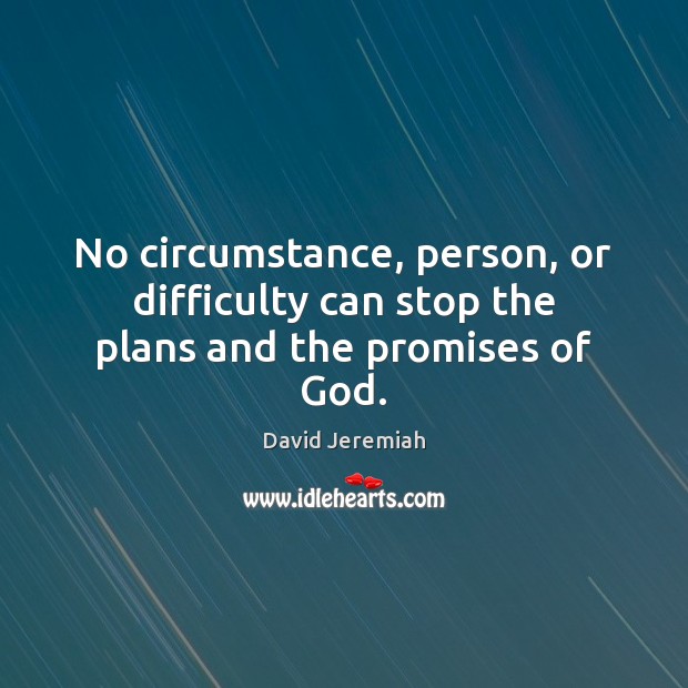 No circumstance, person, or difficulty can stop the plans and the promises of God. David Jeremiah Picture Quote