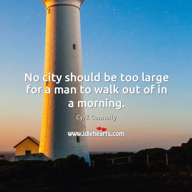 No city should be too large for a man to walk out of in a morning. Image