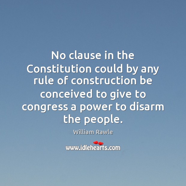 No clause in the Constitution could by any rule of construction be William Rawle Picture Quote