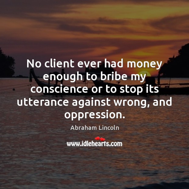 No client ever had money enough to bribe my conscience or to Image